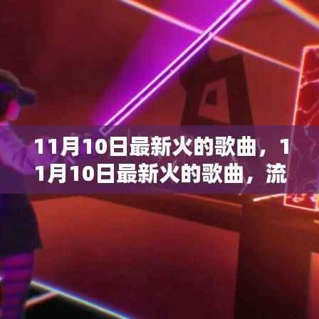 11月10日最新火热歌曲流行趋势与热门音乐分析