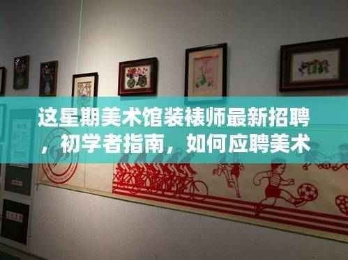 初学者指南,如何准备并成功应聘美术馆装裱师岗位的全过程详解招聘信息更新!