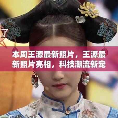 王源最新潮流照片亮相,科技前沿的新宠形象展示