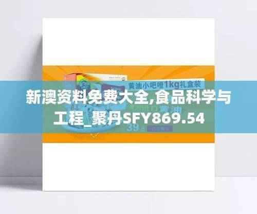新澳资料免费大全,食品科学与工程_聚丹SFY869.54