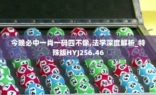 今晚必中一肖一码四不像,法学深度解析_特殊版HYJ256.46