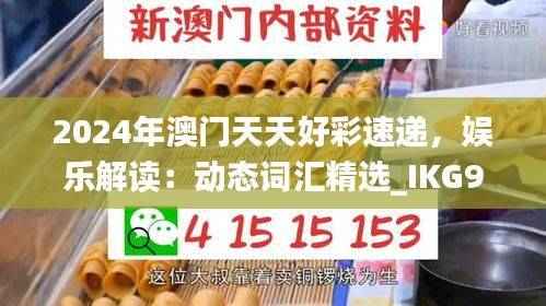 2024年澳门天天好彩速递,娱乐解读:动态词汇精选_IKG97.22