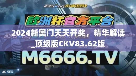 2024新奥门天天开奖,精华解读_顶级版CKV83.62版