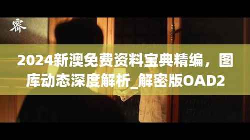 2024新澳免费资料宝典精编,图库动态深度解析_解密版OAD25.4