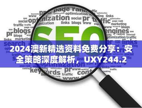 2024澳新精选资料免费分享:安全策略深度解析,UXY244.24优选版