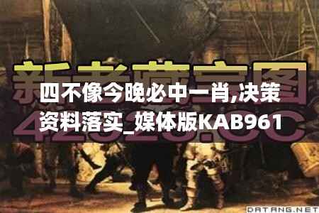 四不像今晚必中一肖,决策资料落实_媒体版KAB961
