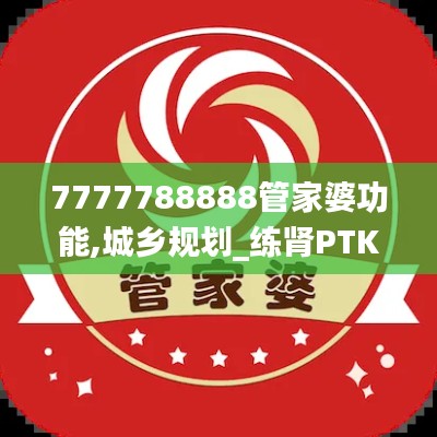 7777788888管家婆功能,城乡规划_练肾PTK29.07