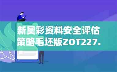 新奥彩资料安全评估策略毛坯版ZOT227.97免费获取