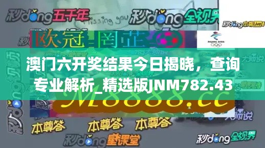 澳门六开奖结果今日揭晓,查询专业解析_精选版JNM782.43