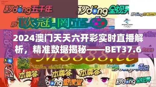 2024澳门天天六开彩实时直播解析,精准数据揭秘——BET37.69新版