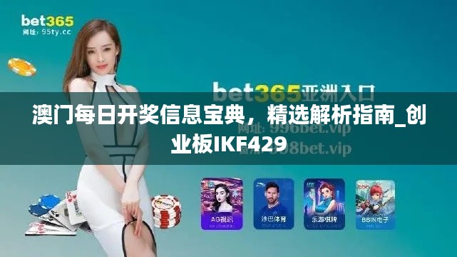 澳门每日开奖信息宝典,精选解析指南_创业板IKF429