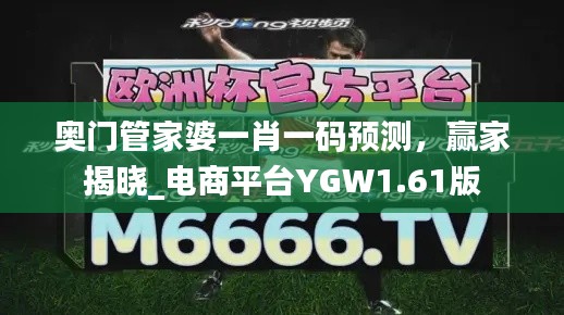 奥门管家婆一肖一码预测,赢家揭晓_电商平台YGW1.61版