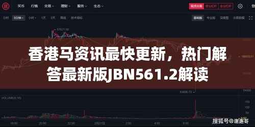 香港马资讯最快更新,热门解答最新版JBN561.2解读