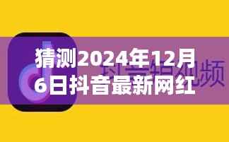 揭秘预测,2024年12月6日抖音网红视频新潮流瞩目时刻揭秘