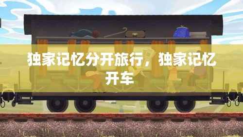 独家记忆分开旅行，独家记忆开车 