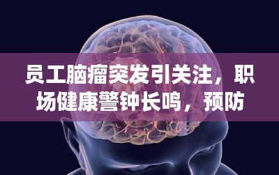 员工脑瘤突发引关注,职场健康警钟长鸣,预防胜于治疗之道