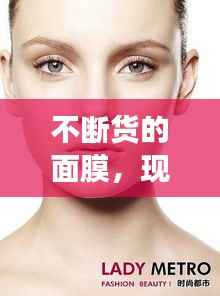 不断货的面膜,现代护肤的秘密武器,满足你的所有需求!