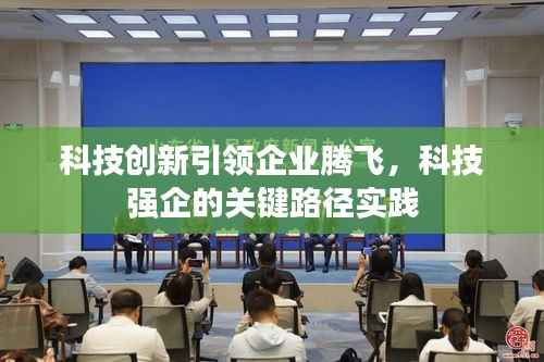 科技创新引领企业腾飞,科技强企的关键路径实践
