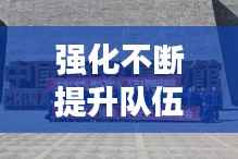 强化不断提升队伍战斗力,提升队伍战斗力凝聚力