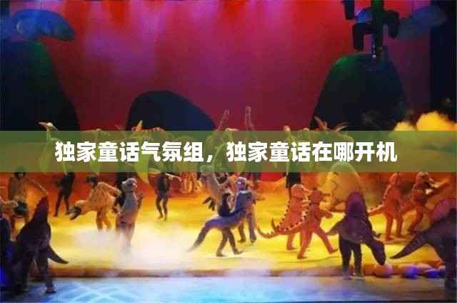 独家童话气氛组,独家童话在哪开机