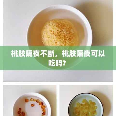 桃胶隔夜不断,桃胶隔夜可以吃吗?