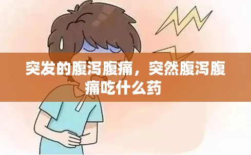 突发的腹泻腹痛,突然腹泻腹痛吃什么药