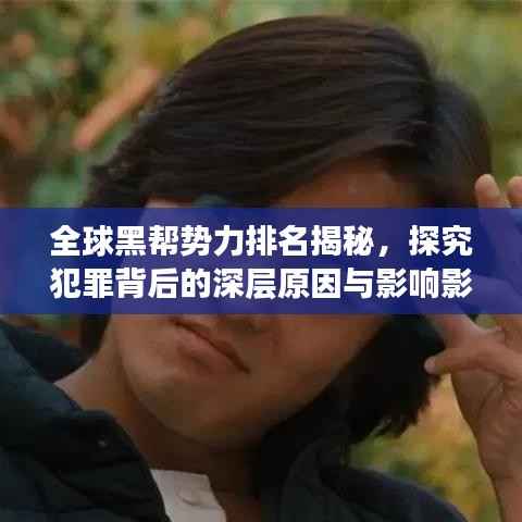 全球黑帮势力排名揭秘,探究犯罪背后的深层原因与影响影响