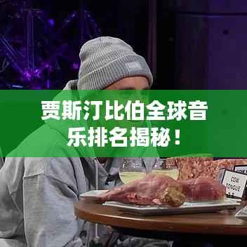 贾斯汀比伯全球音乐排名揭秘!