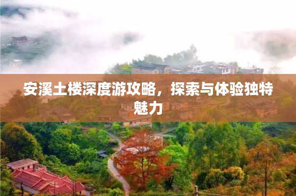 安溪土楼深度游攻略,探索与体验独特魅力