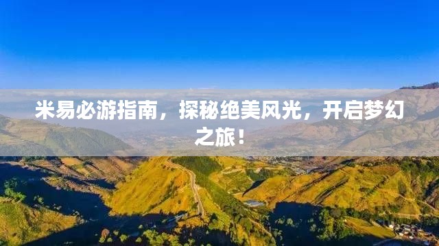 米易必游指南，探秘绝美风光，开启梦幻之旅！
