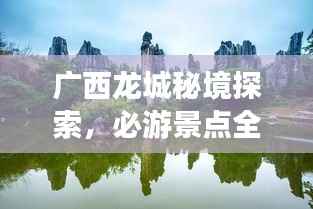 广西龙城秘境探索,必游景点全攻略!