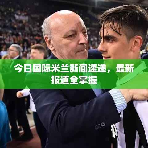 今日国际米兰新闻速递,最新报道全掌握