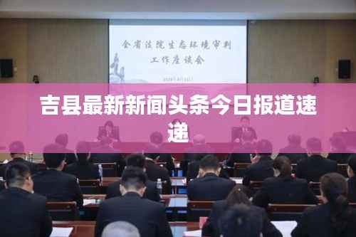 吉县最新新闻头条今日报道速递