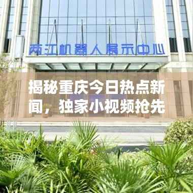 揭秘重庆今日热点新闻,独家小视频抢先看!