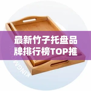 最新竹子托盘品牌排行榜TOP推荐,选购指南一网打尽!