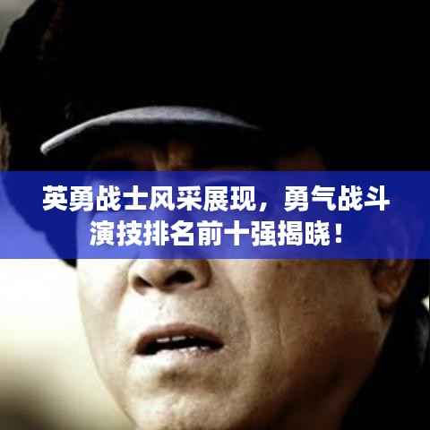 英勇战士风采展现,勇气战斗演技排名前十强揭晓!