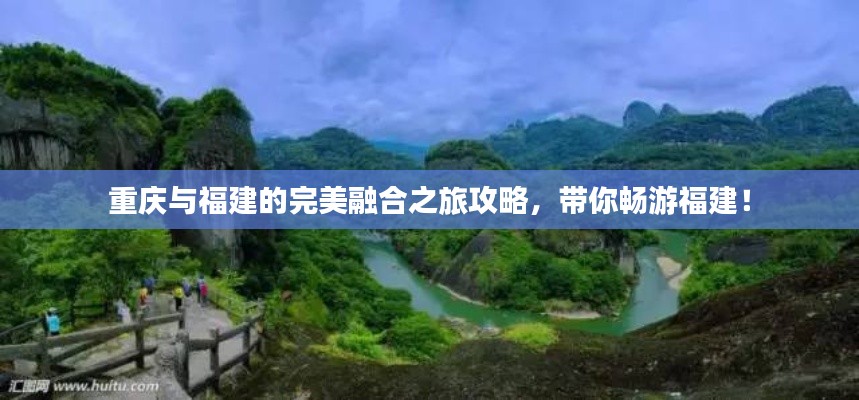 重庆与福建的完美融合之旅攻略,带你畅游福建!