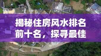 揭秘住房风水排名前十名,探寻最佳居住环境之奥秘!