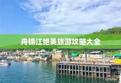 舟锦江绝美旅游攻略大全