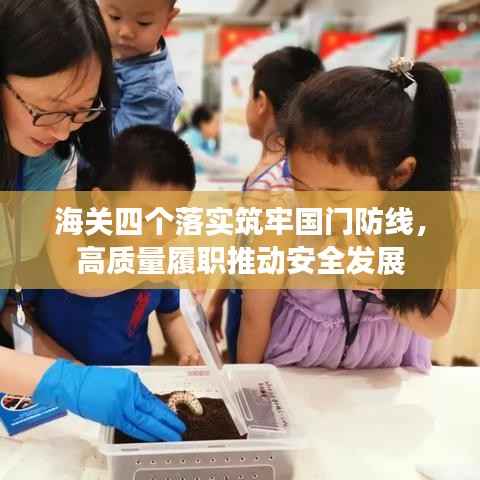 海关四个落实筑牢国门防线,高质量履职推动安全发展