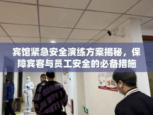 宾馆紧急安全演练方案揭秘,保障宾客与员工安全的必备措施
