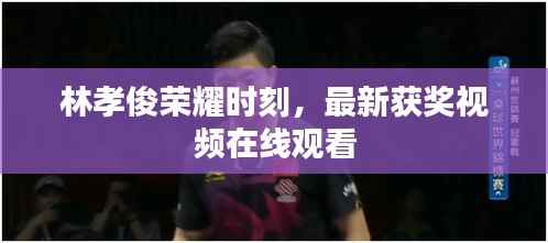 林孝俊荣耀时刻,最新获奖视频在线观看