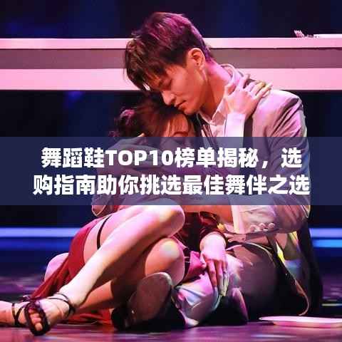 舞蹈鞋TOP10榜单揭秘,选购指南助你挑选最佳舞伴之选