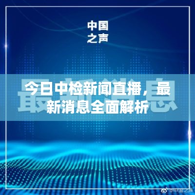 今日中检新闻直播，最新消息全面解析